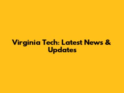 Virginia Tech: Latest News & Updates