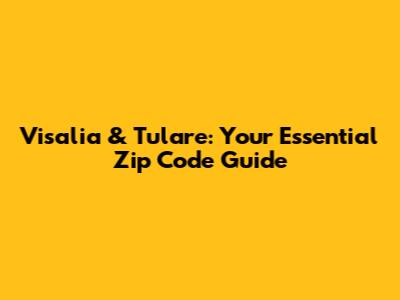 Visalia & Tulare: Your Essential Zip Code Guide