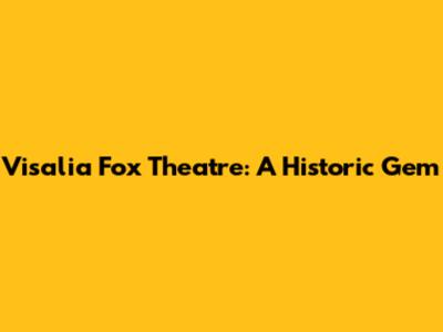Visalia Fox Theatre: A Historic Gem