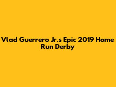 Vlad Guerrero Jr.'s Epic 2019 Home Run Derby