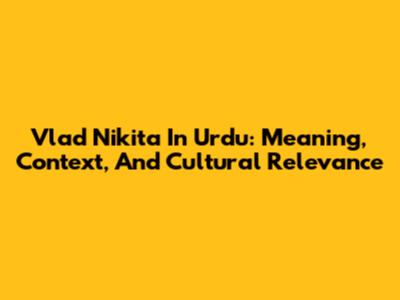 Vlad Nikita In Urdu: Meaning, Context, And Cultural Relevance