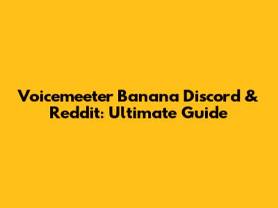 Voicemeeter Banana Discord & Reddit: Ultimate Guide