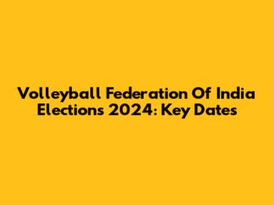 Volleyball Federation Of India Elections 2024: Key Dates