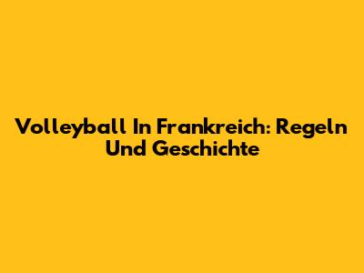 Volleyball In Frankreich: Regeln Und Geschichte
