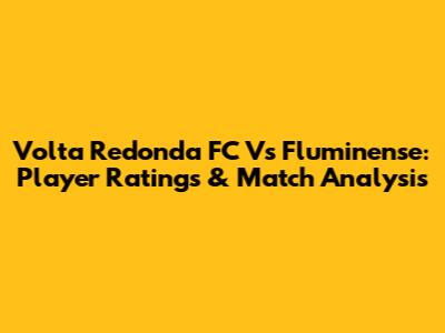 Volta Redonda FC Vs Fluminense: Player Ratings & Match Analysis