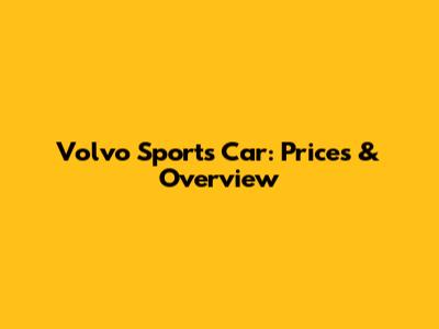 Volvo Sports Car: Prices & Overview