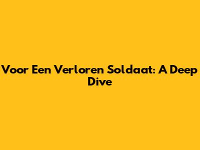 Voor Een Verloren Soldaat: A Deep Dive
