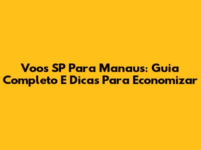 Voos SP Para Manaus: Guia Completo E Dicas Para Economizar
