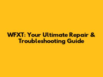 WFXT: Your Ultimate Repair & Troubleshooting Guide