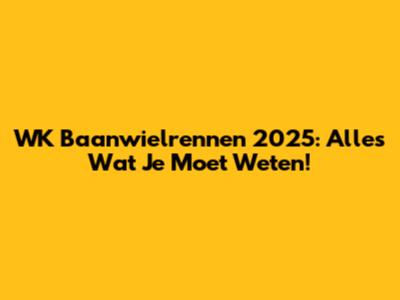 WK Baanwielrennen 2025: Alles Wat Je Moet Weten!