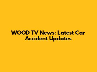 WOOD TV News: Latest Car Accident Updates
