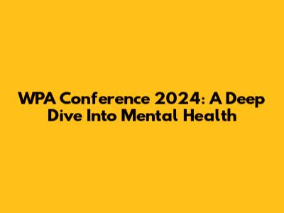 WPA Conference 2024: A Deep Dive Into Mental Health