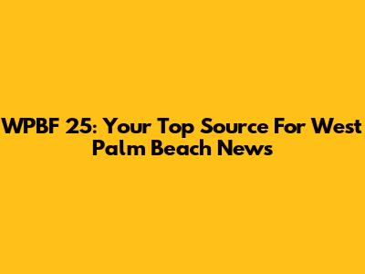WPBF 25: Your Top Source For West Palm Beach News