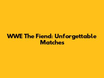 WWE The Fiend: Unforgettable Matches