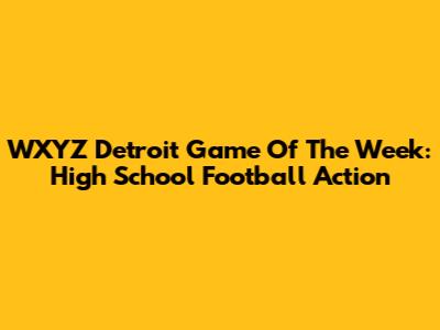 WXYZ Detroit Game Of The Week: High School Football Action
