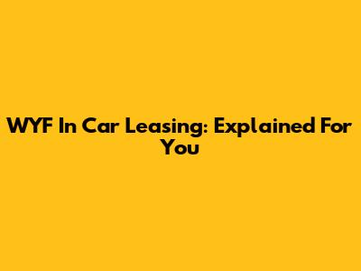 WYF In Car Leasing: Explained For You