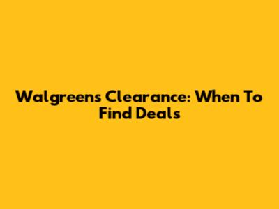 Walgreens Clearance: When To Find Deals