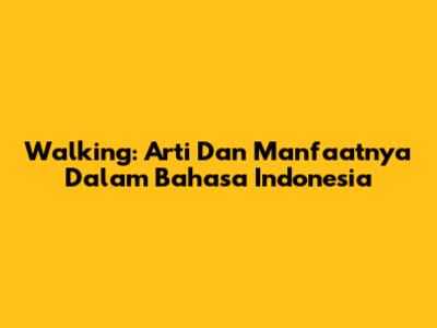 Walking: Arti Dan Manfaatnya Dalam Bahasa Indonesia
