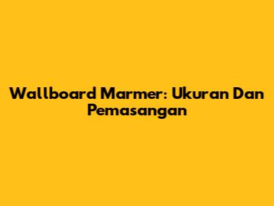 Wallboard Marmer: Ukuran Dan Pemasangan
