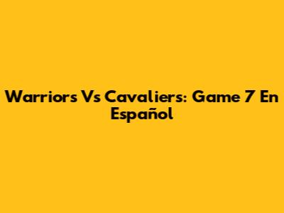 Warriors Vs Cavaliers: Game 7 En Español