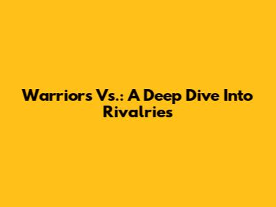Warriors Vs.: A Deep Dive Into Rivalries