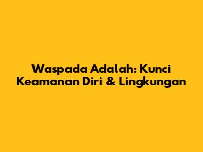 Waspada Adalah: Kunci Keamanan Diri & Lingkungan