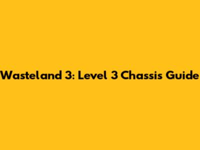 Wasteland 3: Level 3 Chassis Guide
