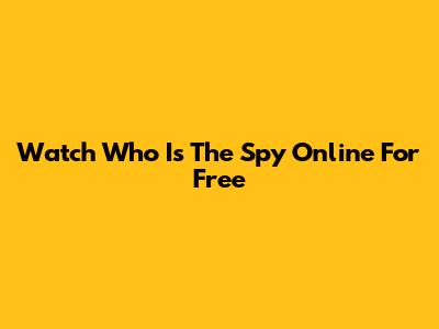 Watch 'Who Is The Spy' Online For Free