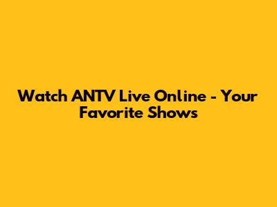 Watch ANTV Live Online - Your Favorite Shows