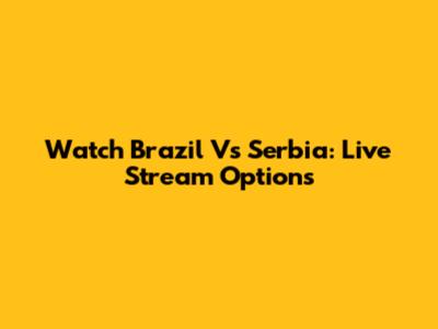 Watch Brazil Vs Serbia: Live Stream Options