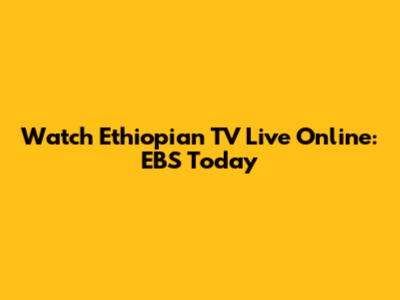 Watch Ethiopian TV Live Online: EBS Today