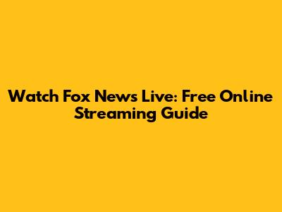 Watch Fox News Live: Free Online Streaming Guide