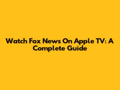 Watch Fox News On Apple TV: A Complete Guide
