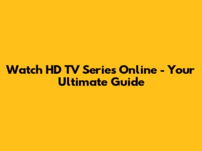 Watch HD TV Series Online - Your Ultimate Guide