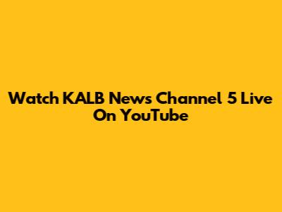 Watch KALB News Channel 5 Live On YouTube
