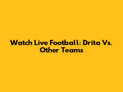 Watch Live Football: Drita Vs. Other Teams