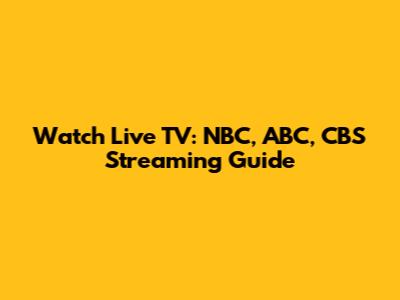 Watch Live TV: NBC, ABC, CBS Streaming Guide