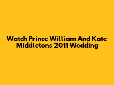 Watch Prince William And Kate Middleton's 2011 Wedding