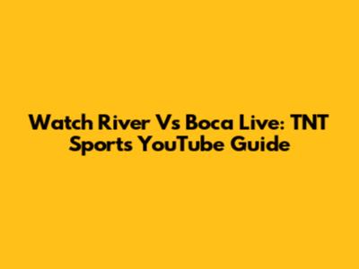 Watch River Vs Boca Live: TNT Sports YouTube Guide