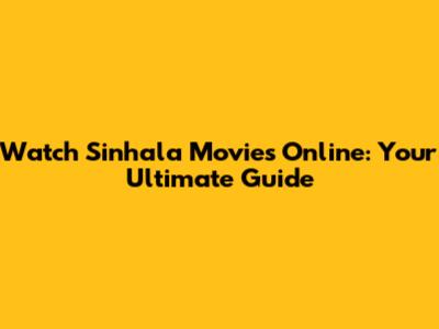 Watch Sinhala Movies Online: Your Ultimate Guide