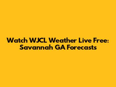 Watch WJCL Weather Live Free: Savannah GA Forecasts