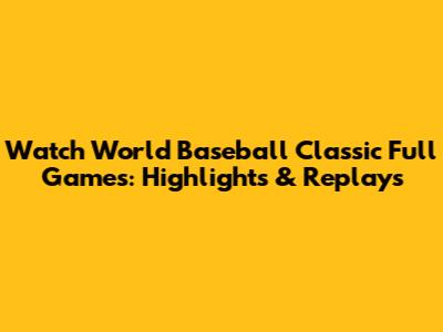 Watch World Baseball Classic Full Games: Highlights & Replays
