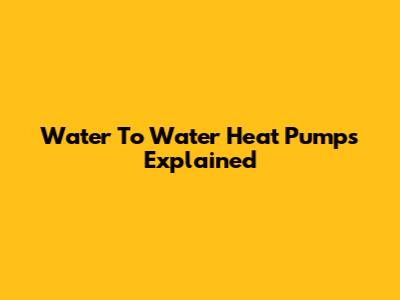 Water To Water Heat Pumps Explained