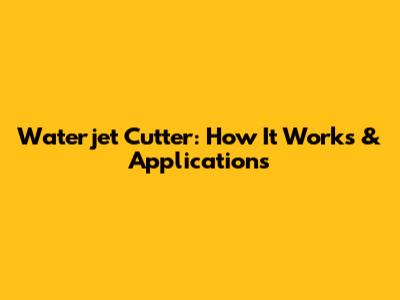 Waterjet Cutter: How It Works & Applications