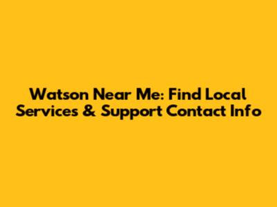 Watson Near Me: Find Local Services & Support Contact Info