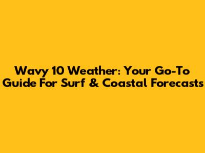 Wavy 10 Weather: Your Go-To Guide For Surf & Coastal Forecasts