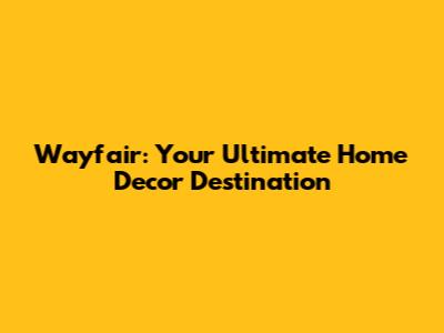 Wayfair: Your Ultimate Home Decor Destination