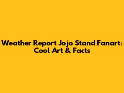 Weather Report Jojo Stand Fanart: Cool Art & Facts