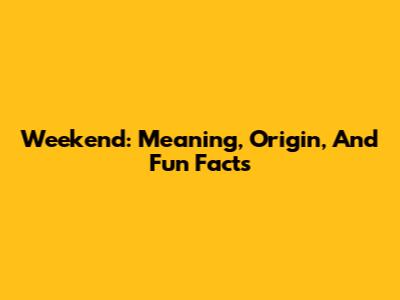 Weekend: Meaning, Origin, And Fun Facts