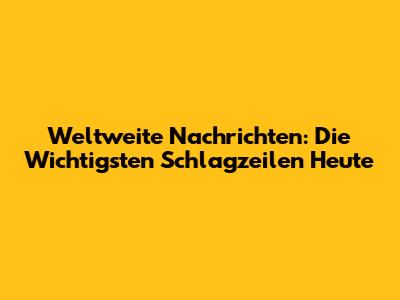 Weltweite Nachrichten: Die Wichtigsten Schlagzeilen Heute